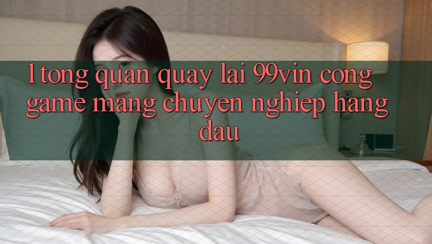 1. Tổng Quan Quay lại 99vin – Cổng Game mạng Chuyên nghiệp Hàng Đầu