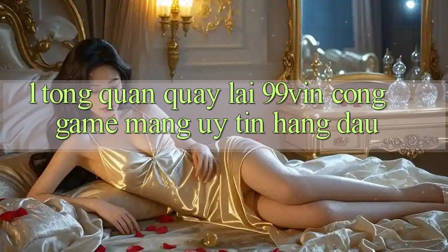 1. Tổng Quan Quay lại 99vin – Cổng Game mạng Uy Tín Hàng Đầu