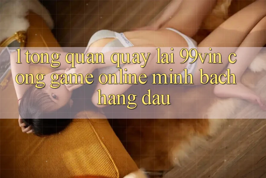 1. Tổng Quan Quay lại 99vin – Cổng Game online Minh bạch Hàng Đầu