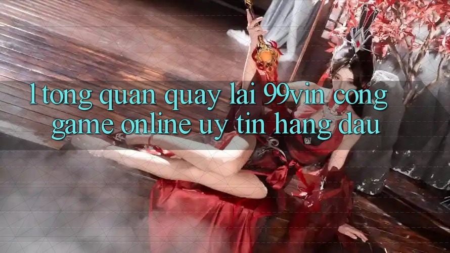 1. Tổng Quan Quay lại 99vin – Cổng Game online Uy Tín Hàng Đầu