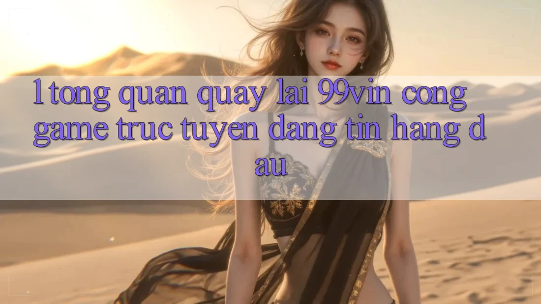 1. Tổng Quan Quay lại 99vin – Cổng Game Trực Tuyến Đáng tin Hàng Đầu