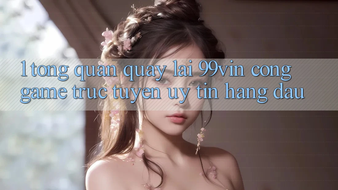1. Tổng Quan Quay lại 99vin – Cổng Game Trực Tuyến Uy Tín Hàng Đầu