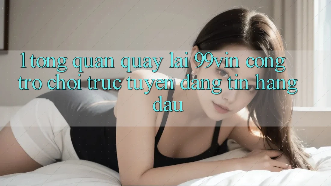 1. Tổng Quan Quay lại 99vin – Cổng Trò chơi Trực Tuyến Đáng tin Hàng Đầu