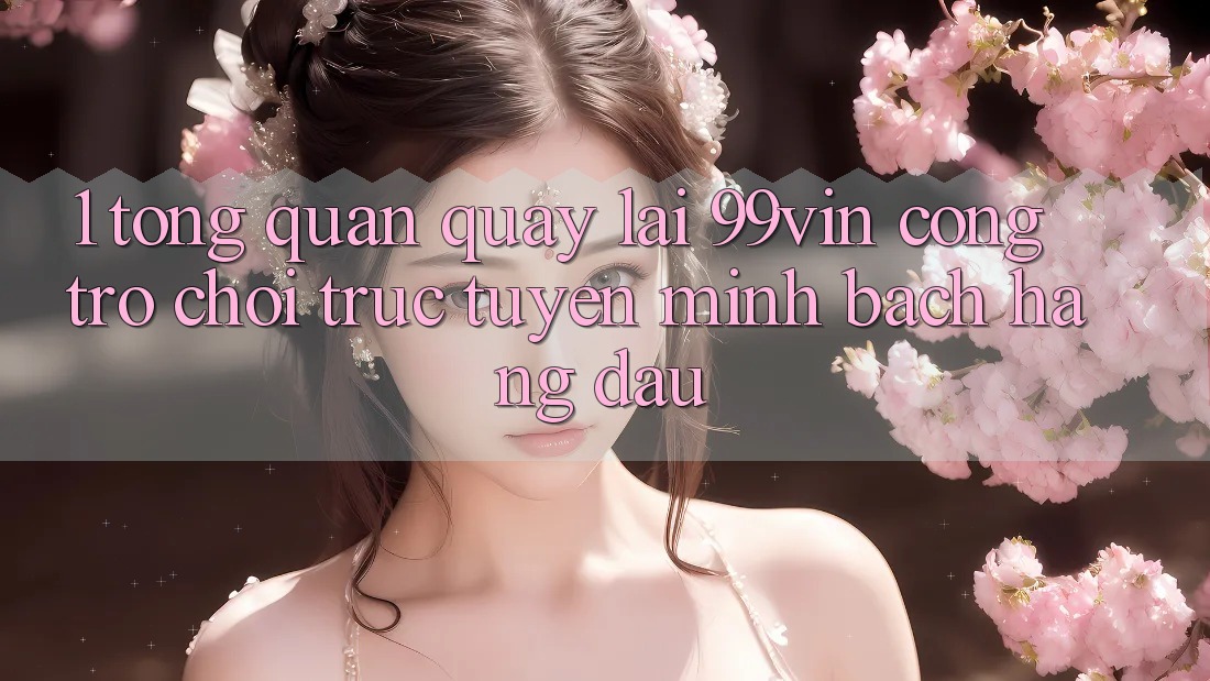 1. Tổng Quan Quay lại 99vin – Cổng Trò chơi Trực Tuyến Minh bạch Hàng Đầu 1. Tổng Quan Quay lại 99vin – Cổng Trò chơi Trực Tuyến Minh bạch Hàng Đầu