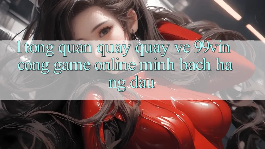 1. Tổng Quan Quay quay về 99vin – Cổng Game online Minh bạch Hàng Đầu