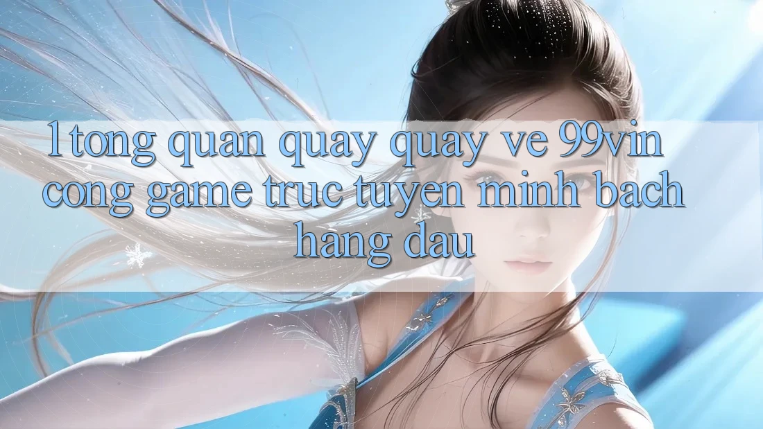 1. Tổng Quan Quay quay về 99vin – Cổng Game Trực Tuyến Minh bạch Hàng Đầu
