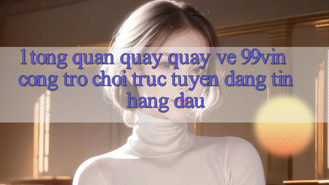 1. Tổng Quan Quay quay về 99vin – Cổng Trò chơi Trực Tuyến Đáng tin Hàng Đầu