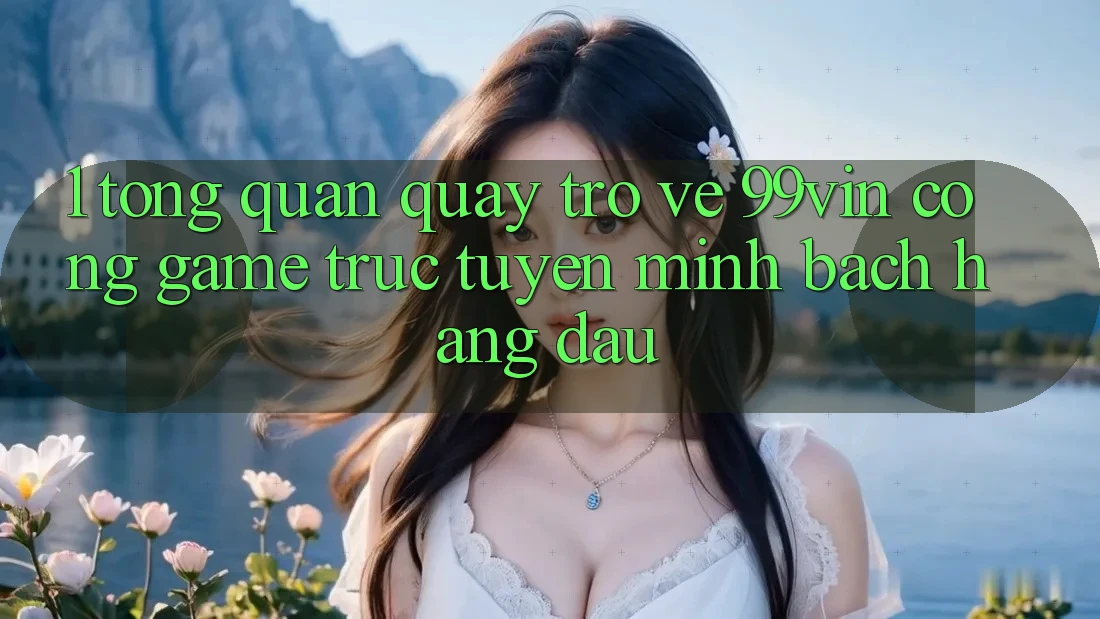1. Tổng Quan Quay trở về 99vin – Cổng Game Trực Tuyến Minh bạch Hàng Đầu