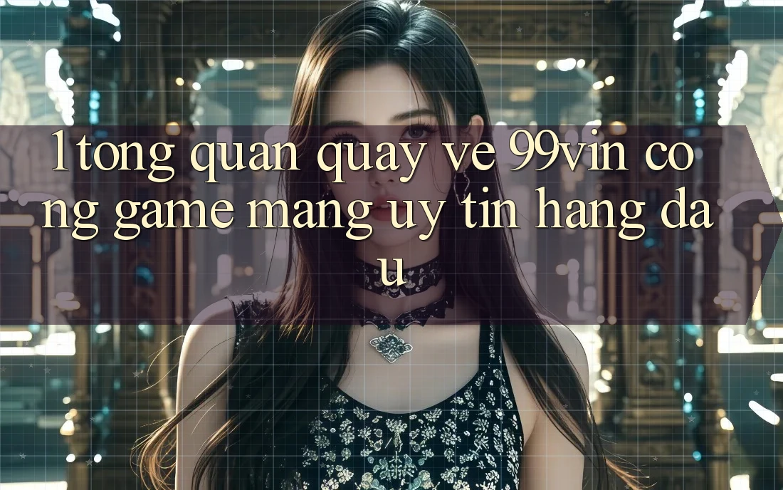 1. Tổng Quan Quay về 99vin – Cổng Game mạng Uy Tín Hàng Đầu