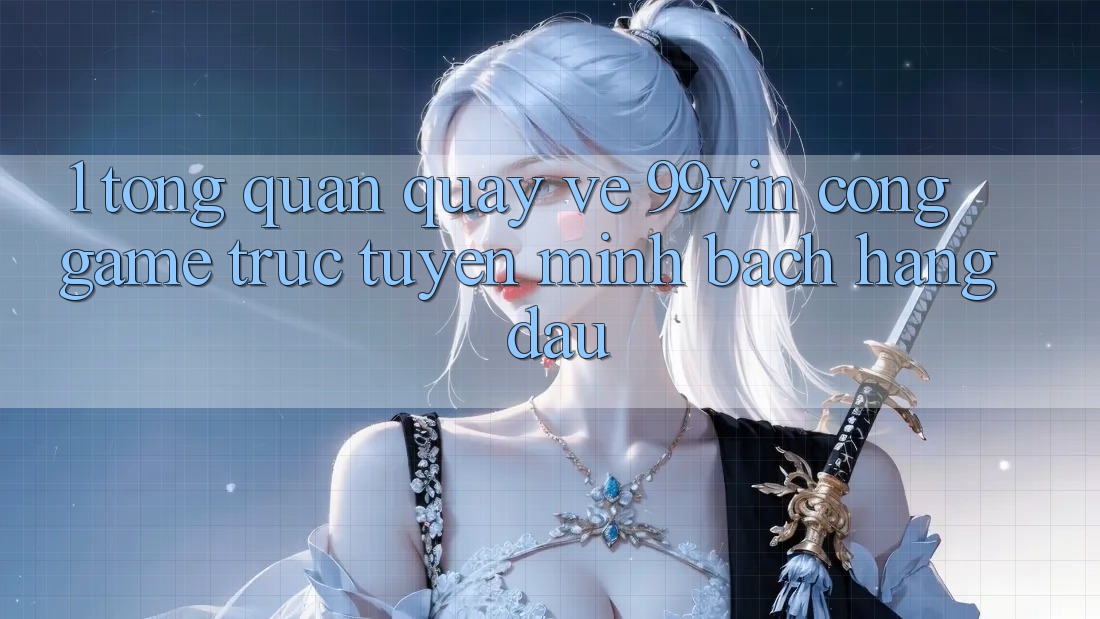1. Tổng Quan Quay về 99vin – Cổng Game Trực Tuyến Minh bạch Hàng Đầu
