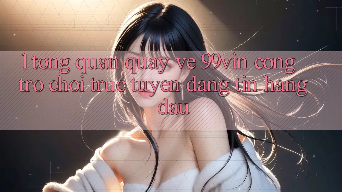 1. Tổng Quan Quay về 99vin – Cổng Trò chơi Trực Tuyến Đáng tin Hàng Đầu