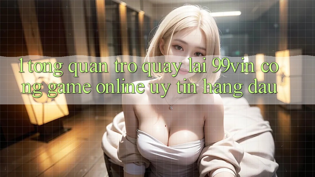 1. Tổng Quan Trở quay lại 99vin – Cổng Game online Uy tín Hàng Đầu 1. Tổng Quan Trở quay lại 99vin – Cổng Game online Uy tín Hàng Đầu