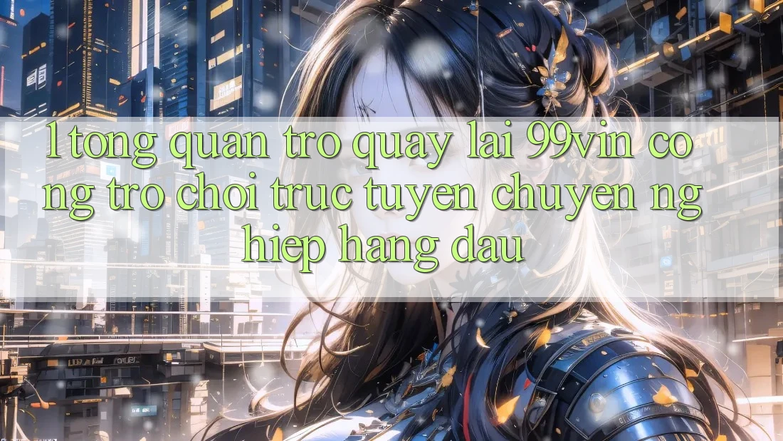1. Tổng Quan Trở quay lại 99vin – Cổng Trò chơi Trực Tuyến Chuyên nghiệp Hàng Đầu 1. Tổng Quan Trở quay lại 99vin – Cổng Trò chơi Trực Tuyến Chuyên nghiệp Hàng Đầu