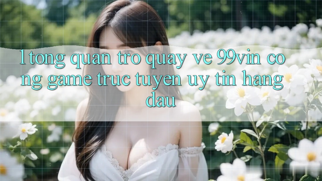 1. Tổng Quan Trở quay về 99vin – Cổng Game Trực Tuyến Uy Tín Hàng Đầu 1. Tổng Quan Trở quay về 99vin – Cổng Game Trực Tuyến Uy Tín Hàng Đầu
