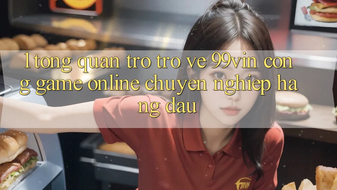 1. Tổng Quan Trở trở về 99vin – Cổng Game online Chuyên nghiệp Hàng Đầu 1. Tổng Quan Trở trở về 99vin – Cổng Game online Chuyên nghiệp Hàng Đầu