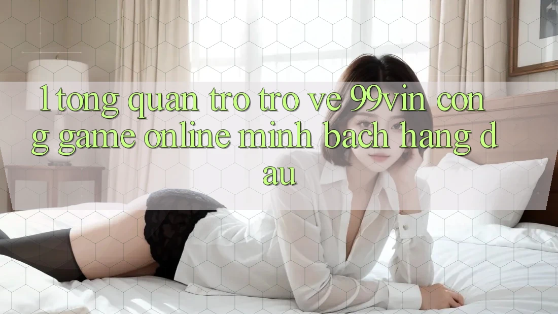 1. Tổng Quan Trở trở về 99vin – Cổng Game online Minh bạch Hàng Đầu