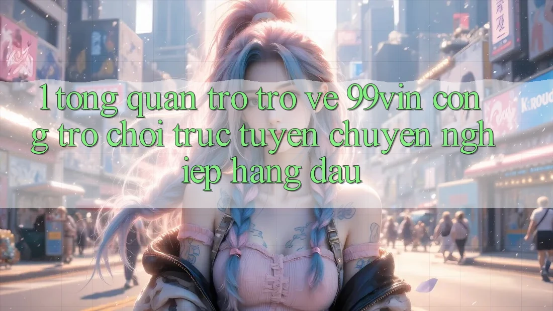 1. Tổng Quan Trở trở về 99vin – Cổng Trò chơi Trực Tuyến Chuyên nghiệp Hàng Đầu