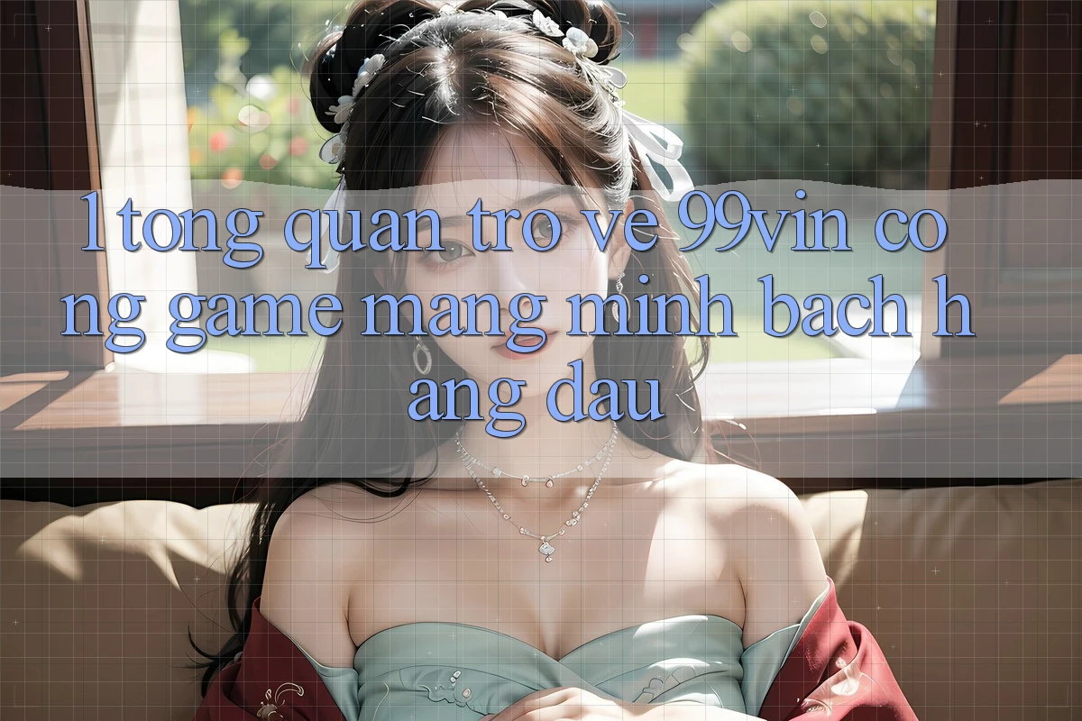 1. Tổng Quan Trở về 99vin – Cổng Game mạng Minh bạch Hàng Đầu 1. Tổng Quan Trở về 99vin – Cổng Game mạng Minh bạch Hàng Đầu