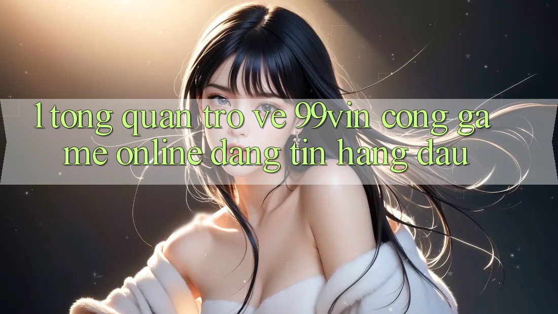 1. Tổng Quan Trở về 99vin – Cổng Game online Đáng tin Hàng Đầu