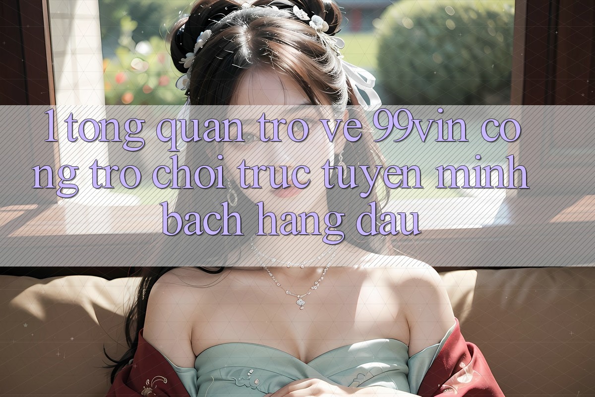 1. Tổng Quan Trở về 99vin – Cổng Trò chơi Trực Tuyến Minh bạch Hàng Đầu 1. Tổng Quan Trở về 99vin – Cổng Trò chơi Trực Tuyến Minh bạch Hàng Đầu