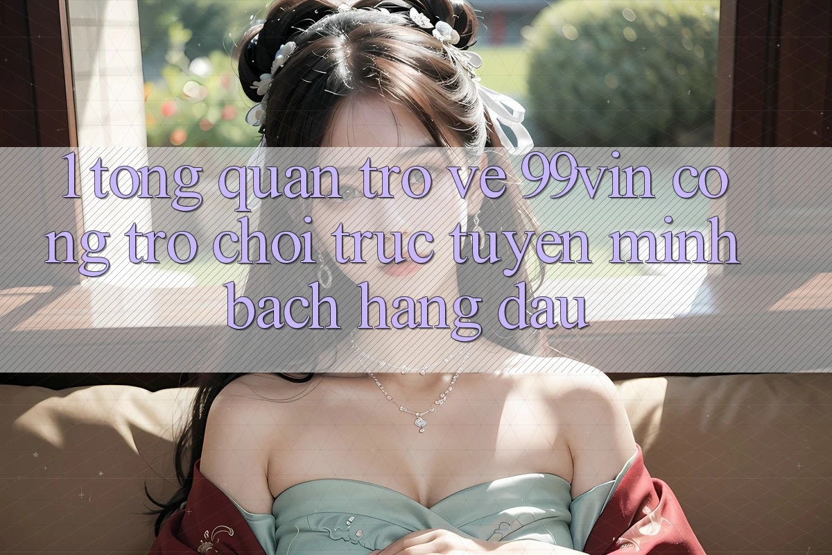 1. Tổng Quan Trở về 99vin – Cổng Trò chơi Trực Tuyến Minh bạch Hàng Đầu