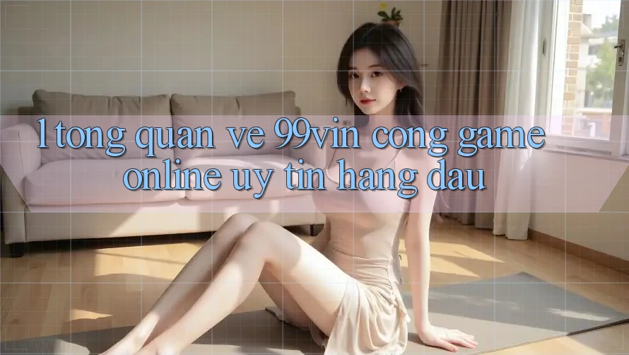 1. Tổng Quan Về 99vin – Cổng Game online Uy Tín Hàng Đầu 1. Tổng Quan Về 99vin – Cổng Game online Uy Tín Hàng Đầu