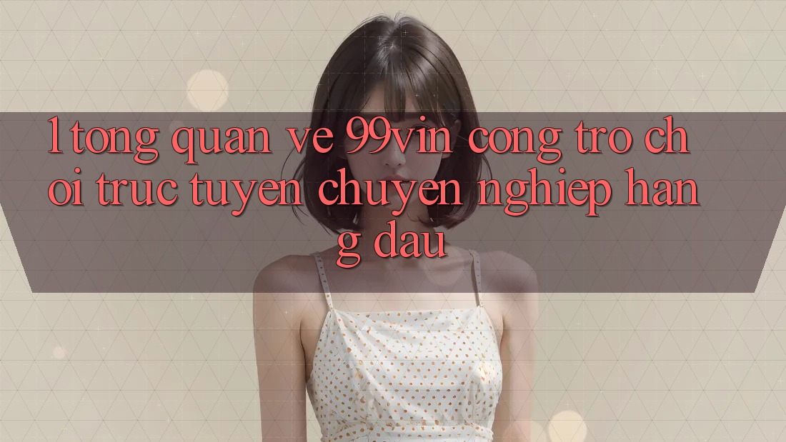 1. Tổng Quan Về 99vin – Cổng Trò chơi Trực Tuyến Chuyên nghiệp Hàng Đầu