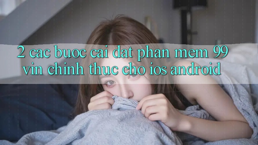 2. Các bước Cài đặt Phần mềm 99vin Chính Thức Cho iOS & Android