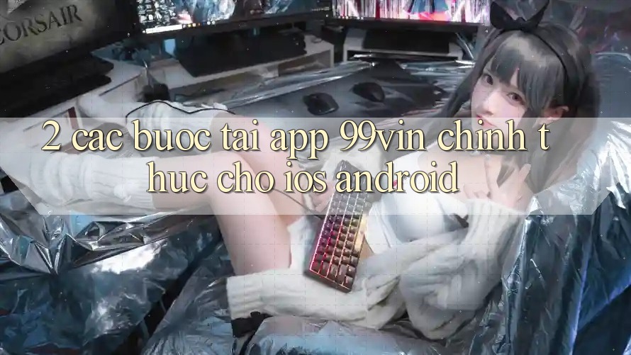 2. Các bước Tải App 99vin Chính Thức Cho iOS & Android