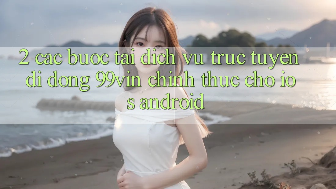 2. Các bước Tải Dịch vụ trực tuyến di động 99vin Chính Thức Cho iOS & Android