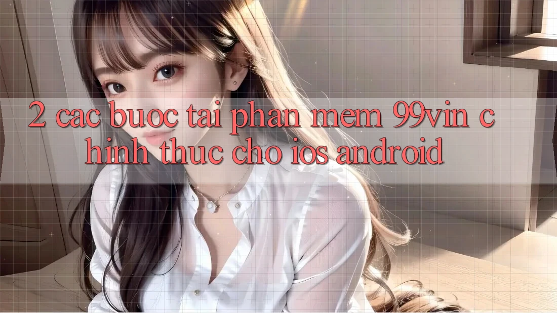 2. Các bước Tải Phần mềm 99vin Chính Thức Cho iOS & Android