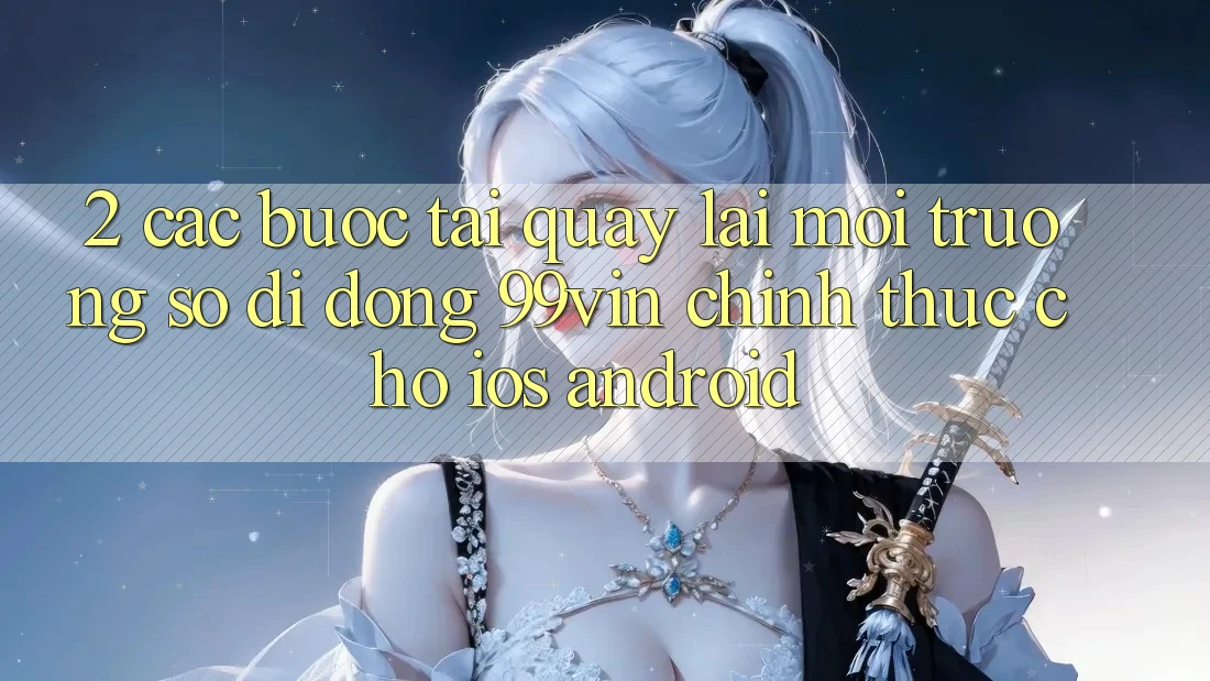 2. Các bước Tải quay lại Môi trường số di động 99vin Chính Thức Cho iOS & Android