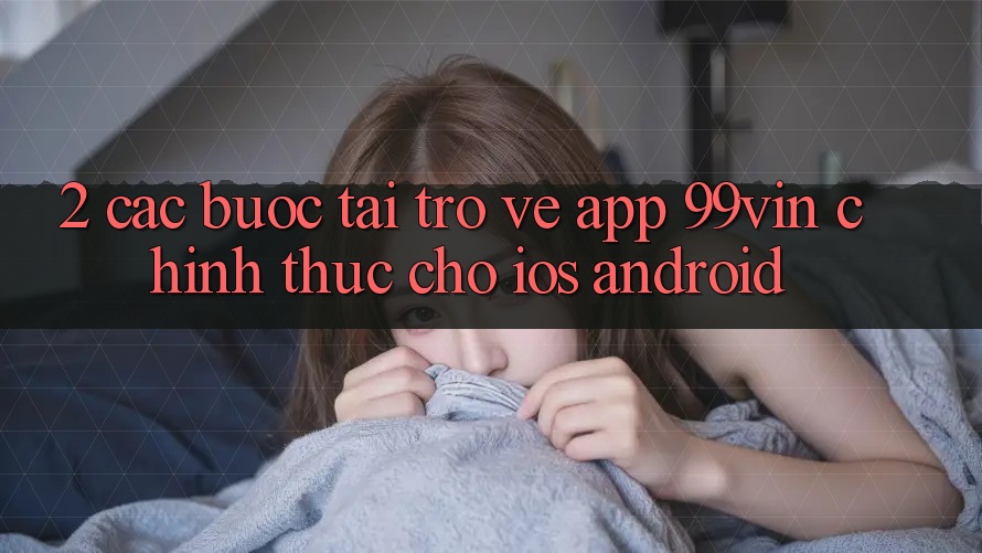 2. Các bước Tải trở về App 99vin Chính Thức Cho iOS & Android
