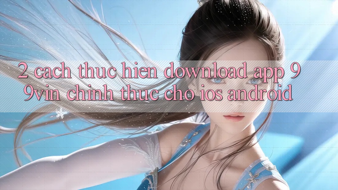 2. Cách thực hiện Download App 99vin Chính Thức Cho iOS & Android