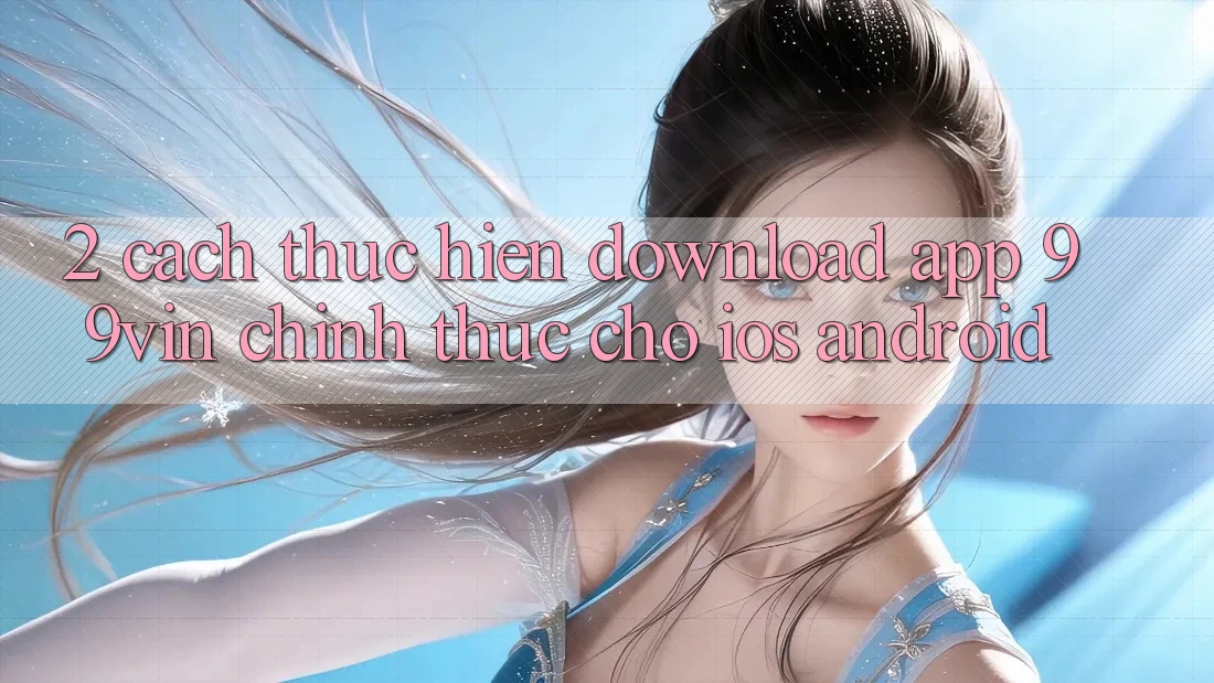 2. Cách thực hiện Download App 99vin Chính Thức Cho iOS & Android