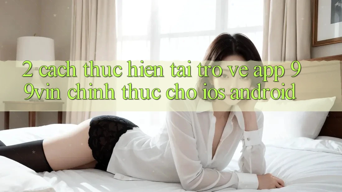 2. Cách thực hiện Tải trở về App 99vin Chính Thức Cho iOS & Android