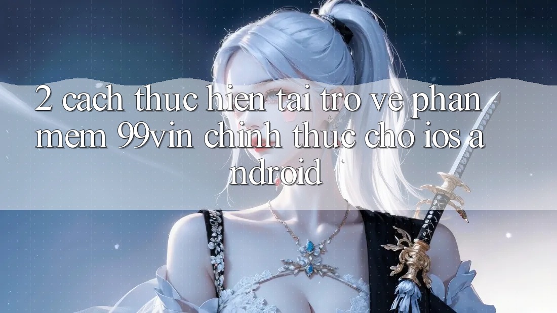 2. Cách thực hiện Tải trở về Phần mềm 99vin Chính Thức Cho iOS & Android