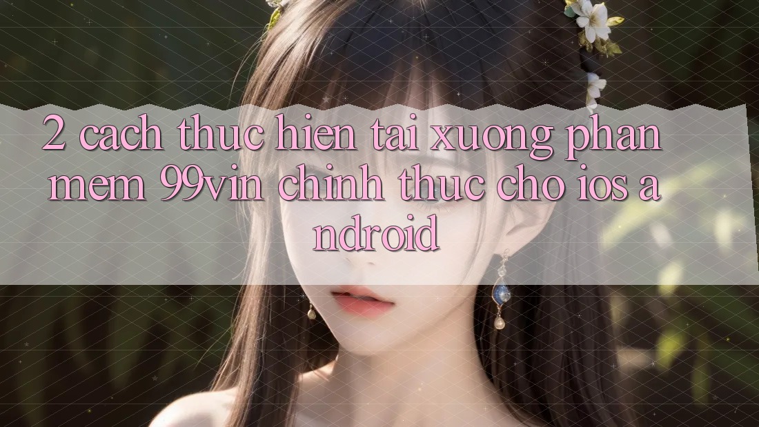 2. Cách thực hiện Tải xuống Phần mềm 99vin Chính Thức Cho iOS & Android