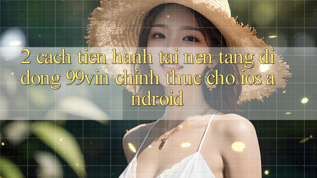 2. Cách tiến hành Tải Nền tảng di động 99vin Chính Thức Cho iOS & Android