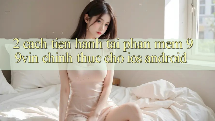 2. Cách tiến hành Tải Phần mềm 99vin Chính Thức Cho iOS & Android 2. Cách tiến hành Tải Phần mềm 99vin Chính Thức Cho iOS & Android