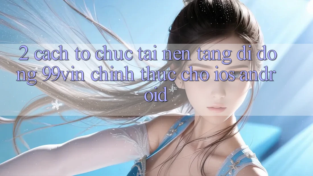 2. Cách tổ chức Tải Nền tảng di động 99vin Chính Thức Cho iOS & Android