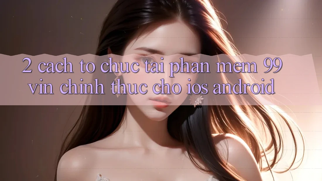 2. Cách tổ chức Tải Phần mềm 99vin Chính Thức Cho iOS & Android 2. Cách tổ chức Tải Phần mềm 99vin Chính Thức Cho iOS & Android