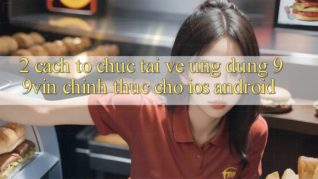2. Cách tổ chức Tải về Ứng dụng 99vin Chính Thức Cho iOS & Android