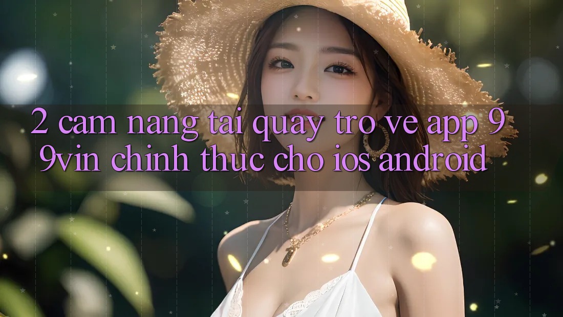 2. Cẩm nang Tải quay trở về App 99vin Chính Thức Cho iOS & Android