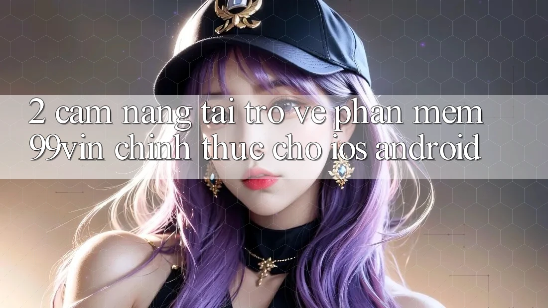 2. Cẩm nang Tải trở về Phần mềm 99vin Chính Thức Cho iOS & Android