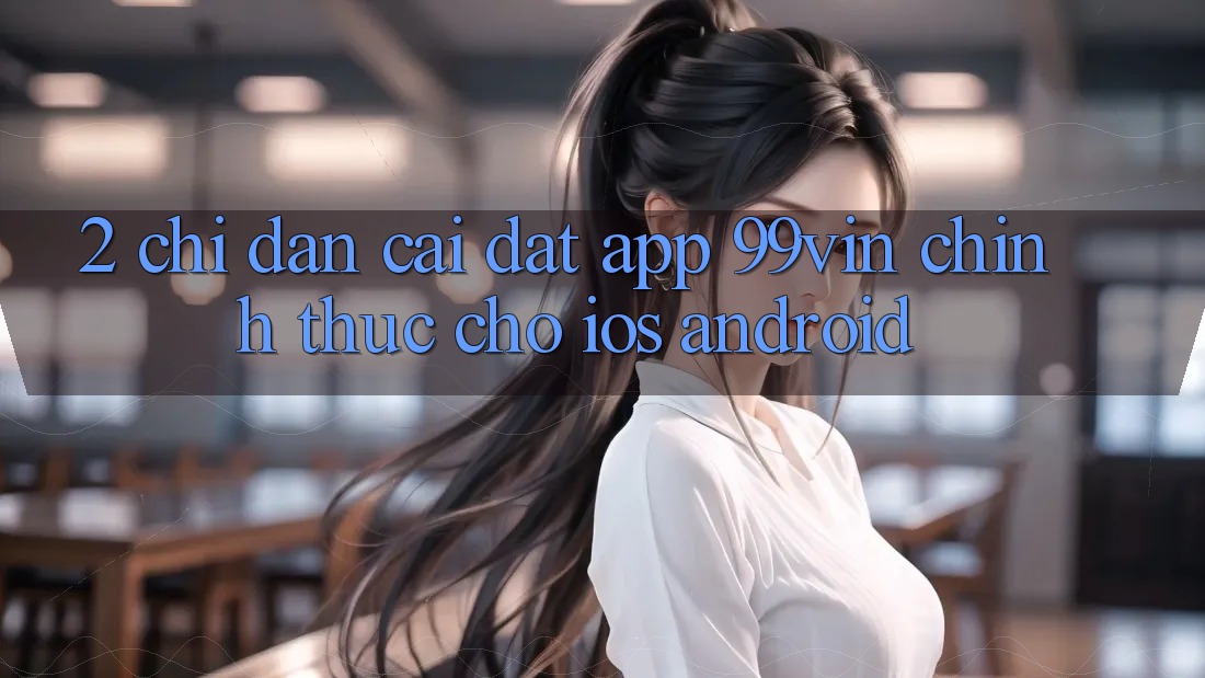 2. Chỉ dẫn Cài đặt App 99vin Chính Thức Cho iOS & Android