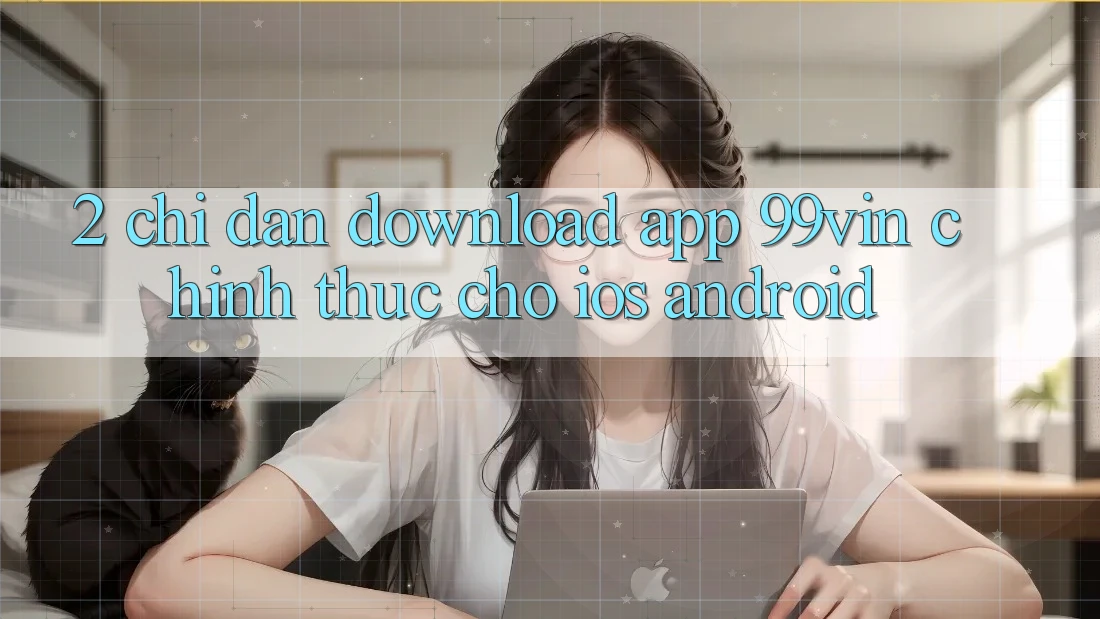 2. Chỉ dẫn Download App 99vin Chính Thức Cho iOS & Android 2. Chỉ dẫn Download App 99vin Chính Thức Cho iOS & Android