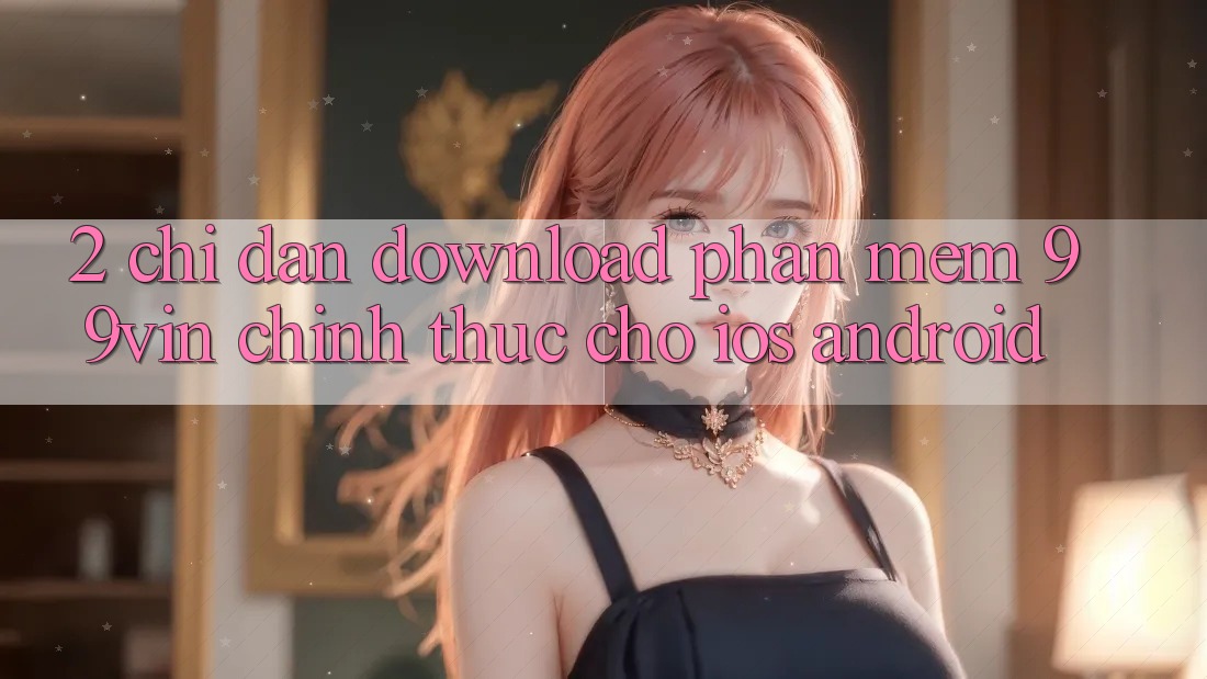 2. Chỉ dẫn Download Phần mềm 99vin Chính Thức Cho iOS & Android