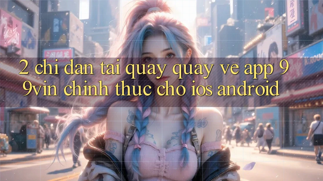 2. Chỉ dẫn Tải quay quay về App 99vin Chính Thức Cho iOS & Android