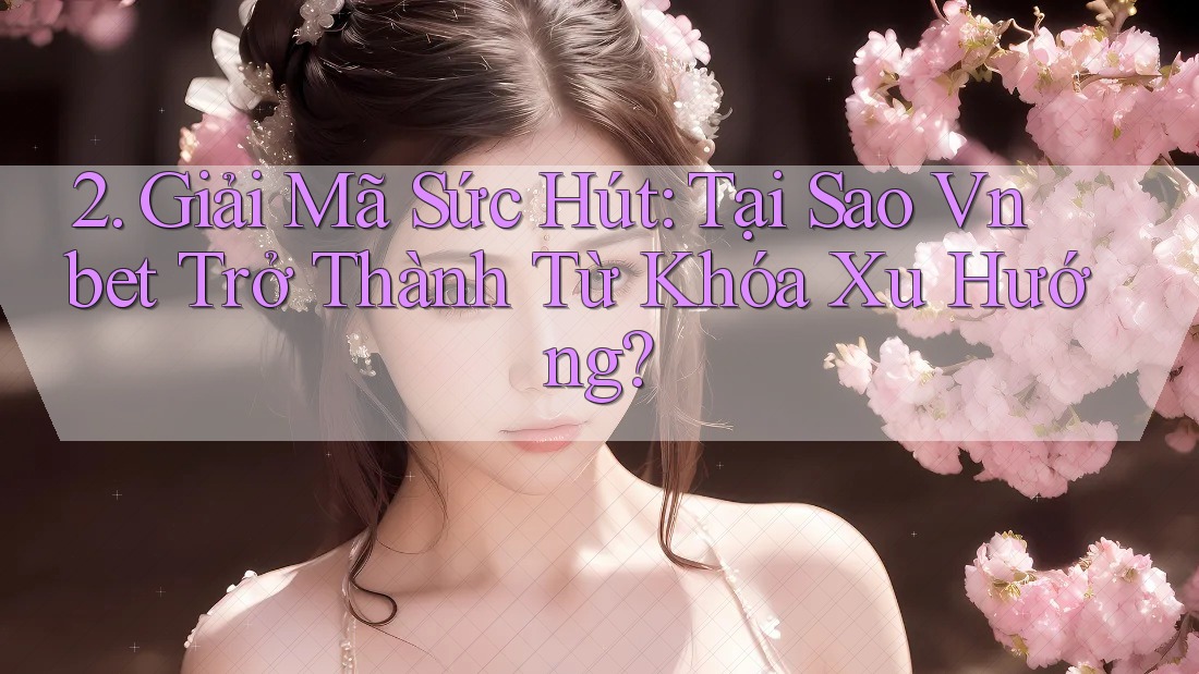 2. Giải Mã Sức Hút: Tại Sao Vnbet Trở Thành Từ Khóa Xu Hướng?